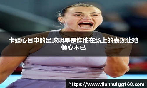 卡姐心目中的足球明星是谁他在场上的表现让她倾心不已